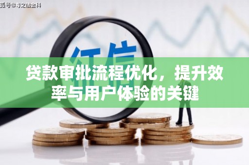 安陆贷款审批流程优化，提升效率与用户体验的关键