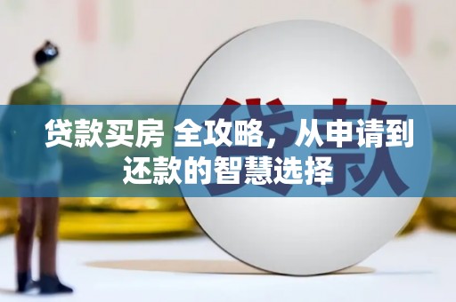 安陆贷款买房 全攻略，从申请到还款的智慧选择