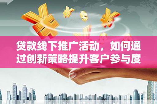 安陆贷款线下推广活动，如何通过创新策略提升客户参与度