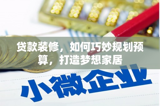 安陆贷款装修，如何巧妙规划预算，打造梦想家居