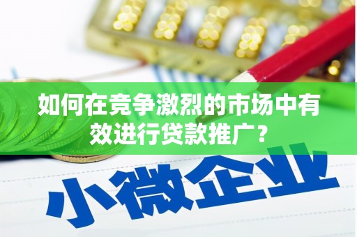 安陆如何在竞争激烈的市场中有效进行贷款推广？
