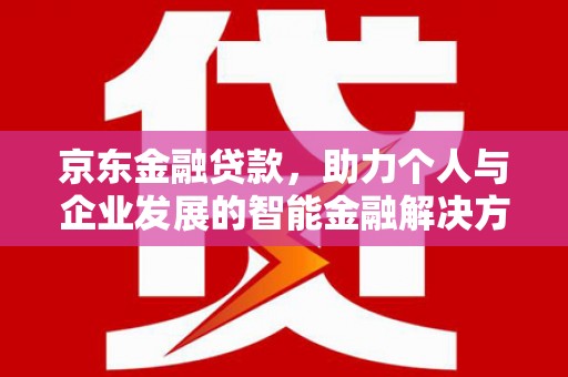 安陆京东金融贷款，助力个人与企业发展的智能金融解决方案