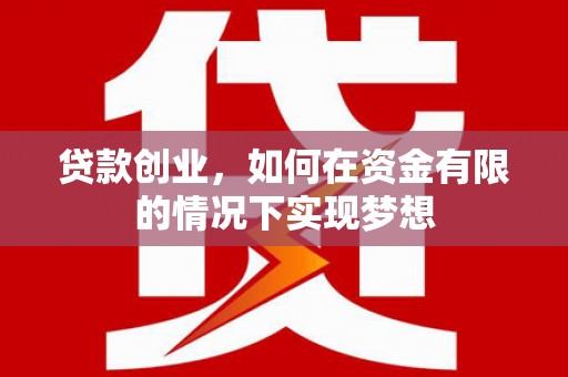 安陆贷款创业，如何在资金有限的情况下实现梦想