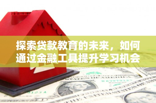 安陆探索贷款教育的未来，如何通过金融工具提升学习机会