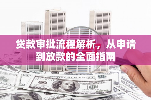 安陆贷款审批流程解析，从申请到放款的全面指南