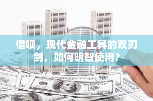 安陆借呗，现代金融工具的双刃剑，如何明智使用？