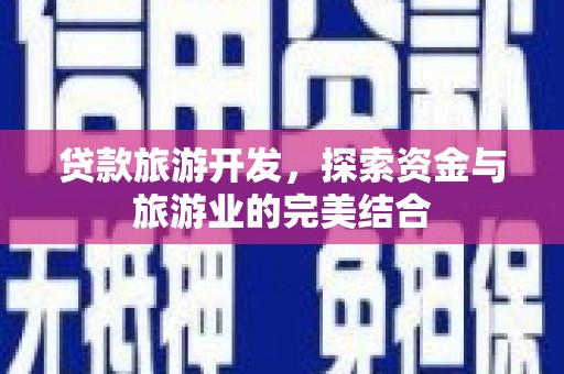 安陆贷款旅游开发，探索资金与旅游业的完美结合