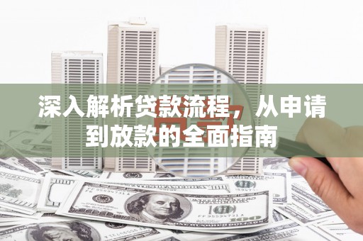 安陆深入解析贷款流程，从申请到放款的全面指南