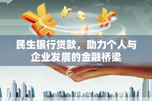 安陆民生银行贷款，助力个人与企业发展的金融桥梁