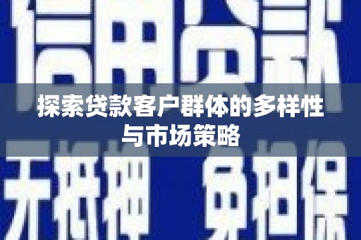 安陆探索贷款客户群体的多样性与市场策略
