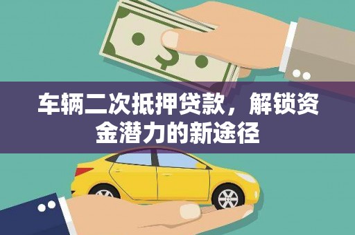 安陆车辆二次抵押贷款，解锁资金潜力的新途径