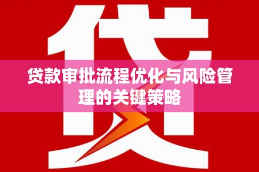安陆贷款审批流程优化与风险管理的关键策略