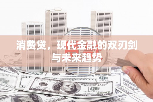 安陆消费贷，现代金融的双刃剑与未来趋势