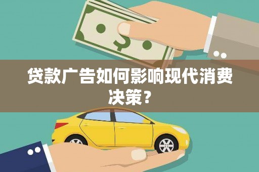 安陆贷款广告如何影响现代消费决策？