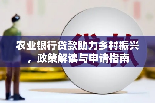 安陆农业银行贷款助力乡村振兴，政策解读与申请指南
