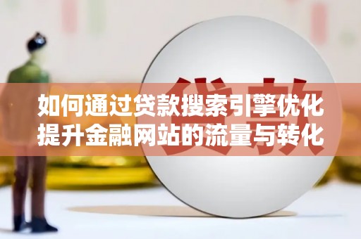 安陆如何通过贷款搜索引擎优化提升金融网站的流量与转化率