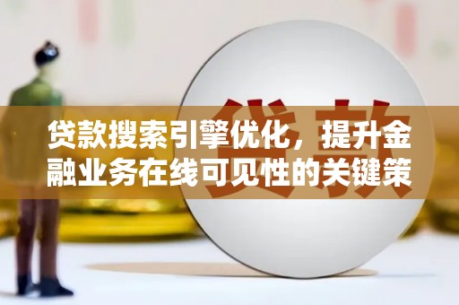安陆贷款搜索引擎优化，提升金融业务在线可见性的关键策略