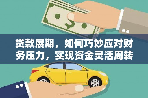 安陆贷款展期，如何巧妙应对财务压力，实现资金灵活周转