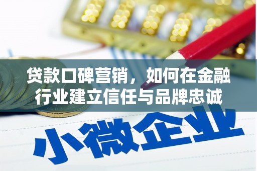 安陆贷款口碑营销，如何在金融行业建立信任与品牌忠诚