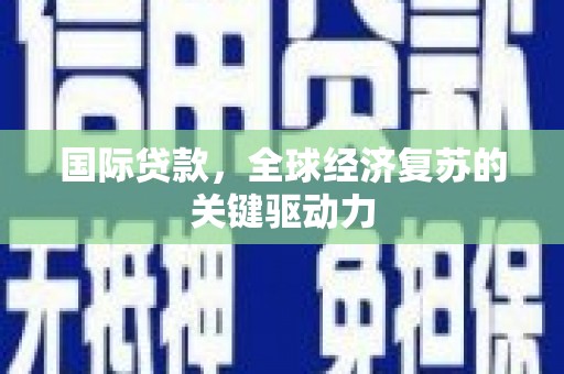 安陆国际贷款，全球经济复苏的关键驱动力