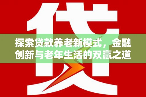 安陆探索贷款养老新模式，金融创新与老年生活的双赢之道