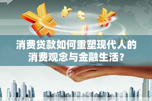安陆消费贷款如何重塑现代人的消费观念与金融生活？