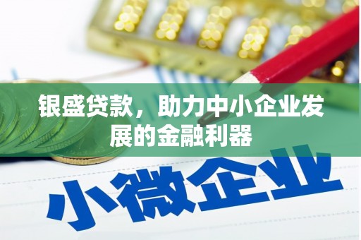 安陆银盛贷款，助力中小企业发展的金融利器