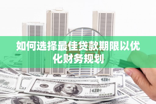安陆如何选择最佳贷款期限以优化财务规划