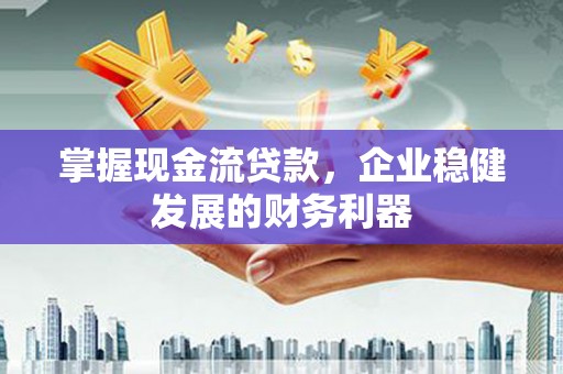 安陆掌握现金流贷款，企业稳健发展的财务利器