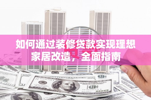 安陆如何通过装修贷款实现理想家居改造，全面指南