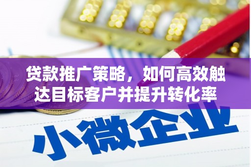 安陆贷款推广策略，如何高效触达目标客户并提升转化率