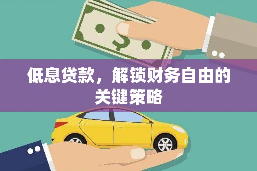 安陆低息贷款，解锁财务自由的关键策略