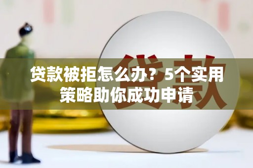 安陆贷款被拒怎么办？5个实用策略助你成功申请