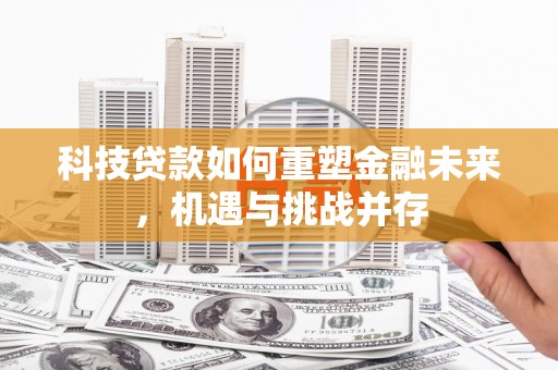 安陆科技贷款如何重塑金融未来，机遇与挑战并存