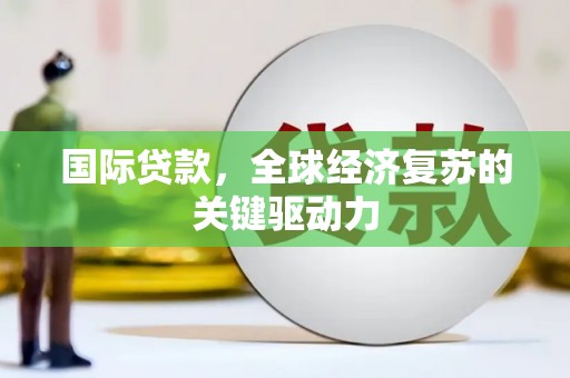 安陆国际贷款，全球经济复苏的关键驱动力