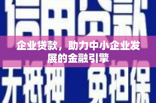 安陆企业贷款，助力中小企业发展的金融引擎