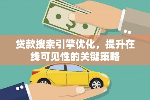 安陆贷款搜索引擎优化，提升在线可见性的关键策略