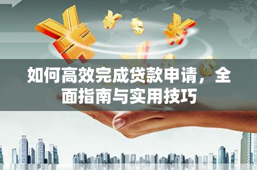 安陆如何高效完成贷款申请，全面指南与实用技巧