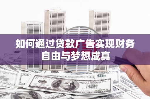 安陆如何通过贷款广告实现财务自由与梦想成真