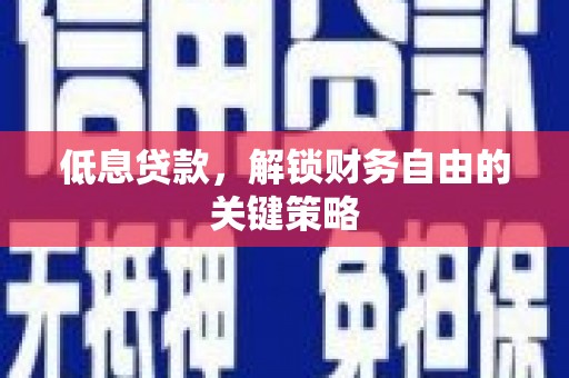 安陆低息贷款，解锁财务自由的关键策略