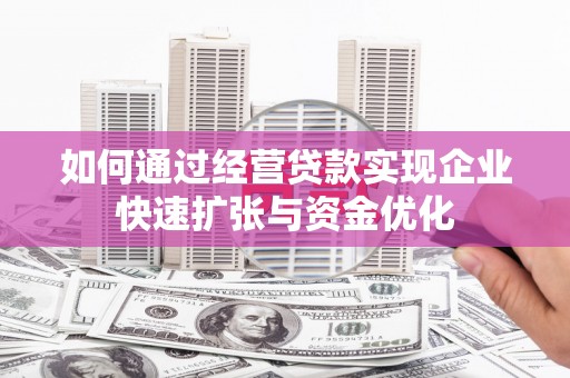 安陆如何通过经营贷款实现企业快速扩张与资金优化