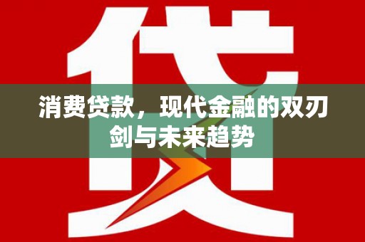安陆消费贷款，现代金融的双刃剑与未来趋势