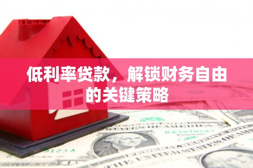 安陆低利率贷款，解锁财务自由的关键策略