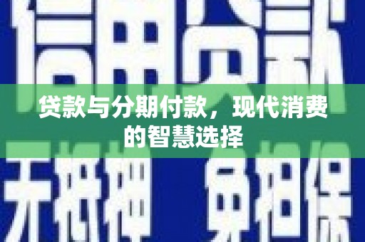 安陆贷款与分期付款，现代消费的智慧选择