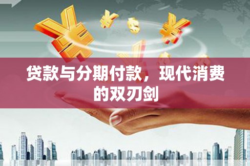 安陆贷款与分期付款，现代消费的双刃剑