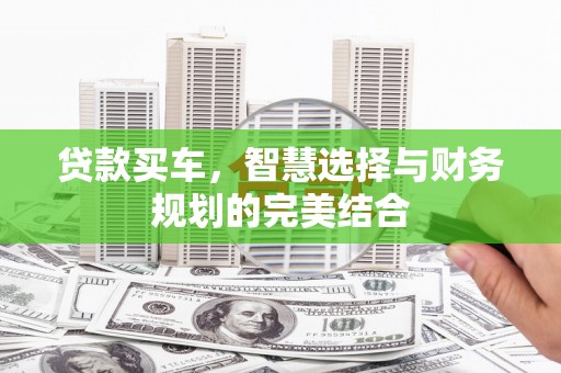安陆贷款买车，智慧选择与财务规划的完美结合