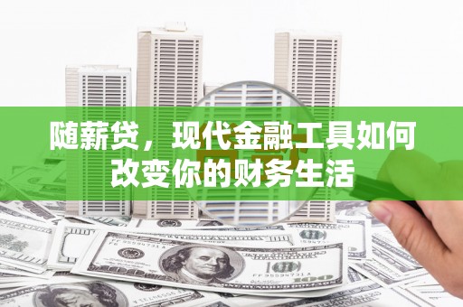 安陆随薪贷，现代金融工具如何改变你的财务生活