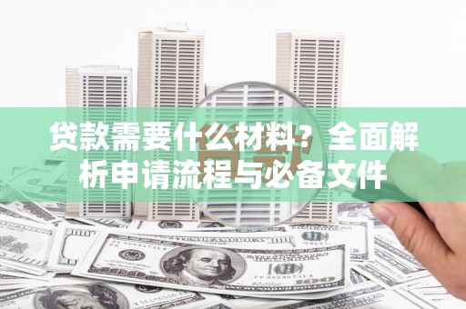 安陆贷款需要什么材料？全面解析申请流程与必备文件