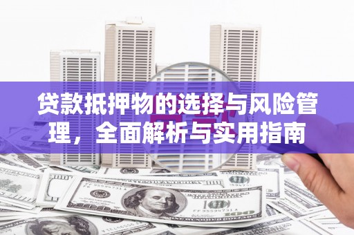 安陆贷款抵押物的选择与风险管理，全面解析与实用指南