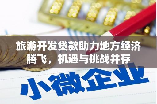 安陆旅游开发贷款助力地方经济腾飞，机遇与挑战并存